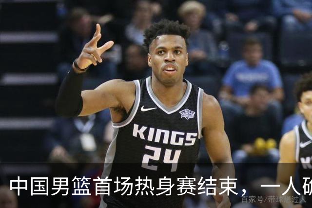 中国男篮首场热身赛结束，一人确定离队 四人免检 两位置争夺白热化