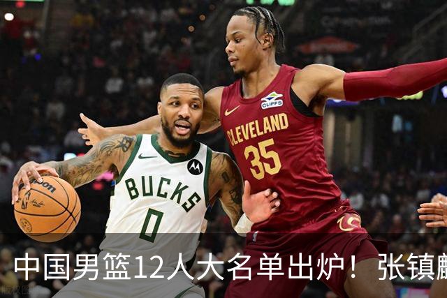 中国男篮12人大名单出炉！张镇麟落选，他输给了崔永熙