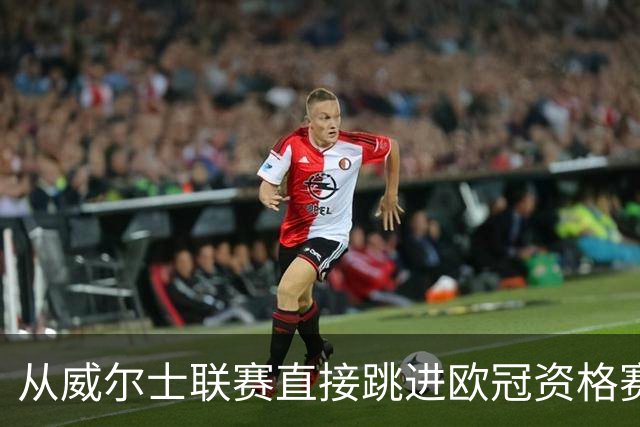 从威尔士联赛直接跳进欧冠资格赛？更大的跨度是开酒吧的门将踢足总杯半决赛
