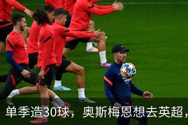 单季造30球，奥斯梅恩想去英超，曼联迎转机？
