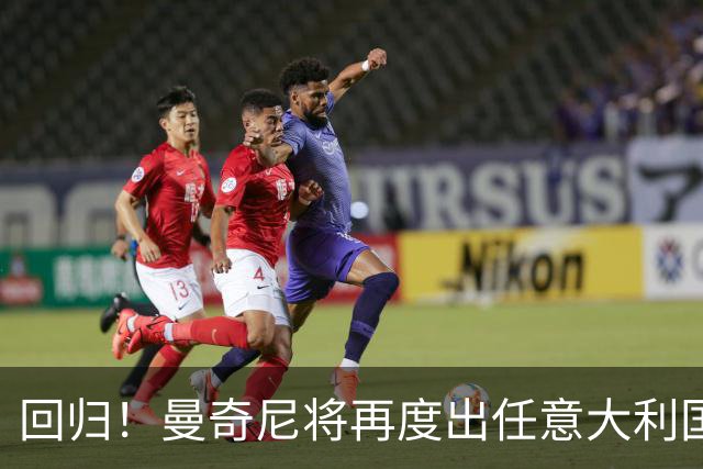 回归！曼奇尼将再度出任意大利国家队主教练