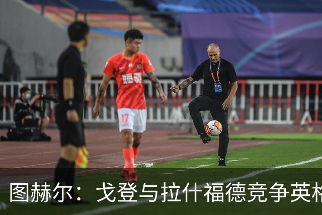图赫尔：戈登与拉什福德竞争英格兰左路，这是有趣的小插曲