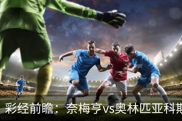 彩经前瞻：奈梅亨vs奥林匹亚科斯，主队黑马盼历史性晋级