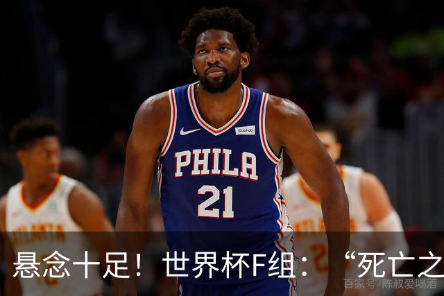 悬念十足！世界杯F组：“死亡之组”的24种排列组合