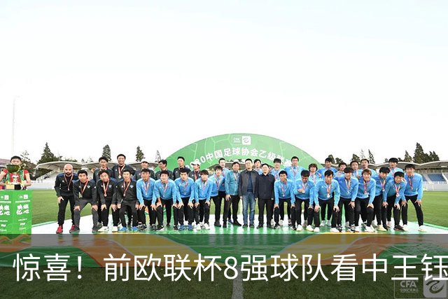 惊喜！前欧联杯8强球队看中王钰栋：留洋有望获得首发位置！