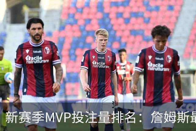 新赛季MVP投注量排名：詹姆斯最多 前五有4位76人球员