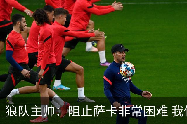 狼队主帅：阻止萨卡非常困难 我们没威胁到阿森纳