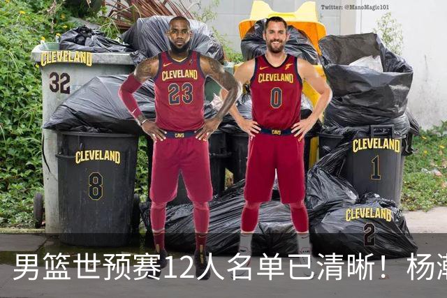 男篮世预赛12人名单已清晰！杨瀚森张镇麟领头：赵继伟可能落选