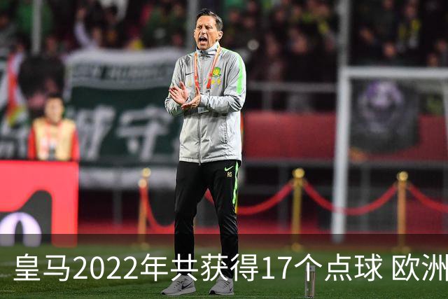 皇马2022年共获得17个点球 欧洲获点球最多
