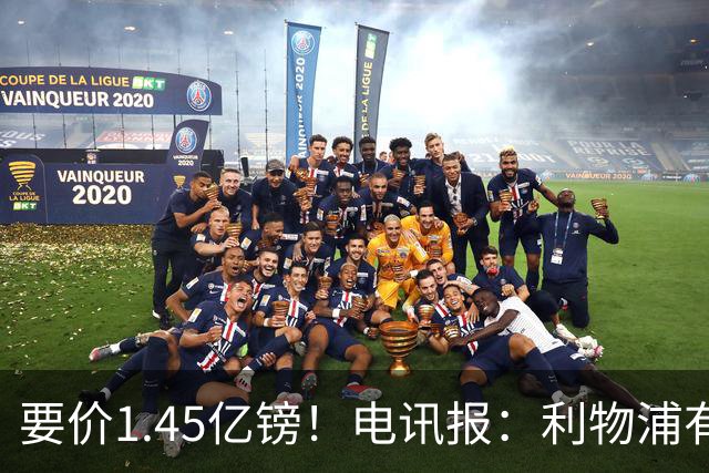 要价1.45亿镑！电讯报：利物浦有意巴尔科拉，巴黎认为这是行情价